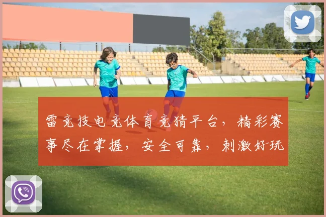 雷竞技电竞体育竞猜平台，精彩赛事尽在掌握，安全可靠，刺激好玩，必看攻略