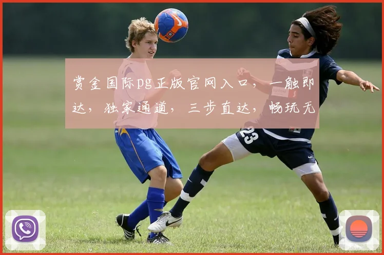 赏金国际pg正版官网入口，一触即达，独家通道，三步直达，畅玩无忧，体验非凡