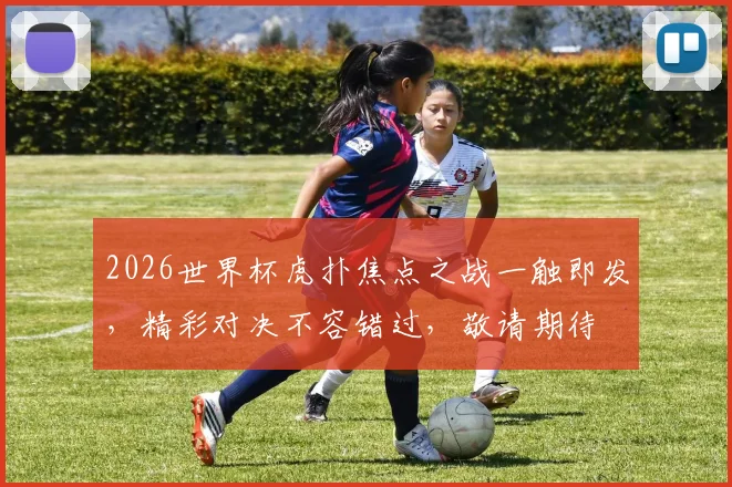 2026世界杯虎扑焦点之战一触即发，精彩对决不容错过，敬请期待