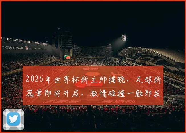 2026年世界杯新主帅揭晓，足球新篇章即将开启，激情碰撞一触即发，敬请期待