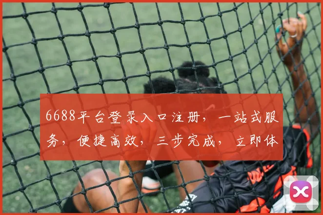 6688平台登录入口注册，一站式服务，便捷高效，三步完成，立即体验