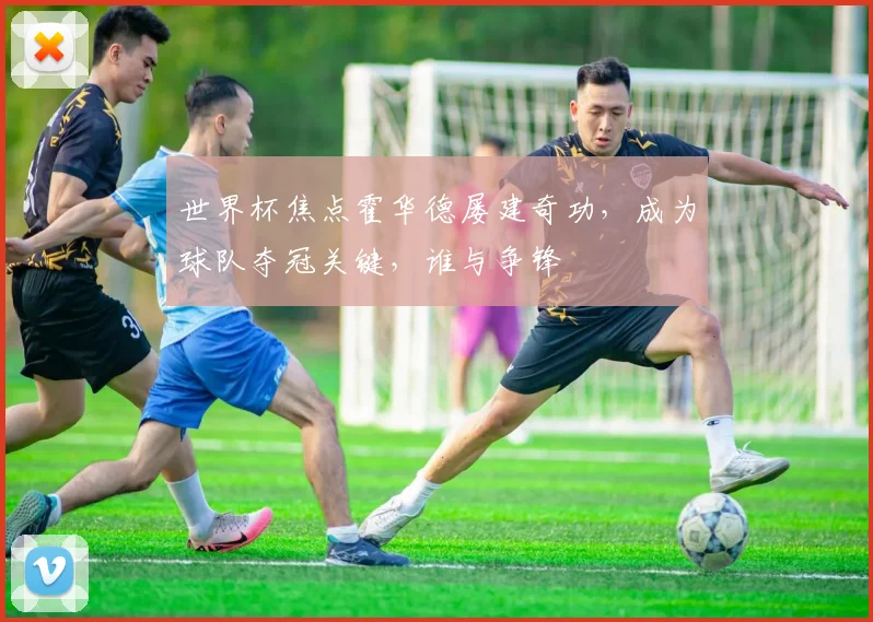 世界杯焦点霍华德屡建奇功，成为球队夺冠关键，谁与争锋